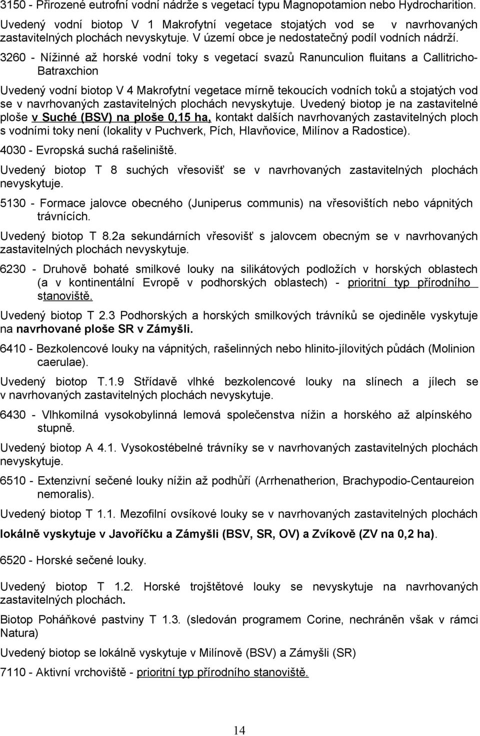 3260 - Nížinné až horské vodní toky s vegetací svazů Ranunculion fluitans a Callitricho- Batraxchion Uvedený vodní biotop V 4 Makrofytní vegetace mírně tekoucích vodních toků a stojatých vod se v