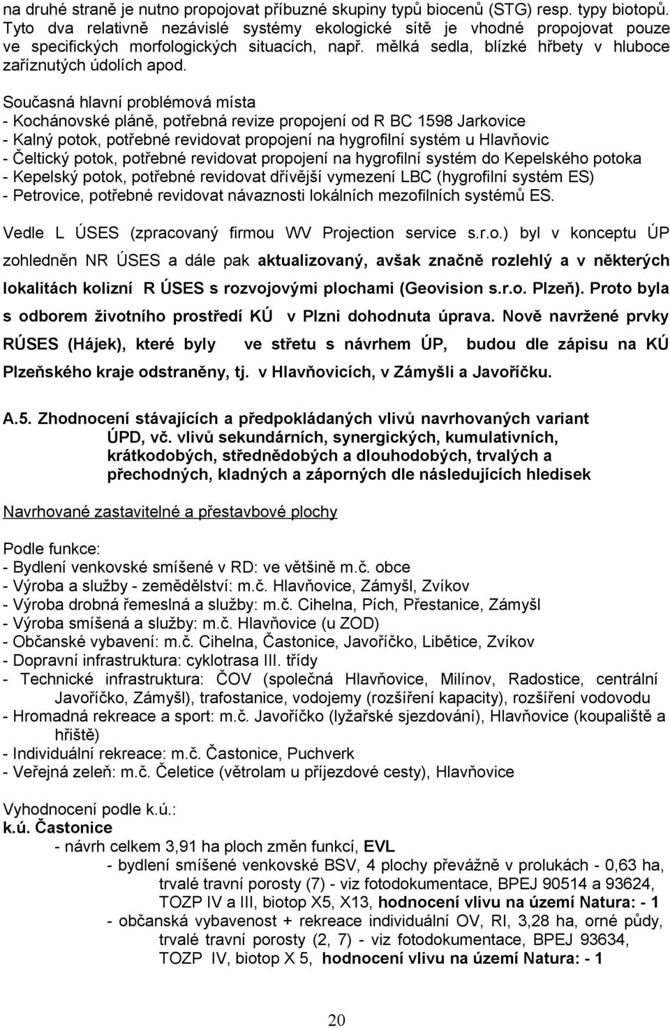 Současná hlavní problémová místa - Kochánovské pláně, potřebná revize propojení od R BC 1598 Jarkovice - Kalný potok, potřebné revidovat propojení na hygrofilní systém u Hlavňovic - Čeltický potok,