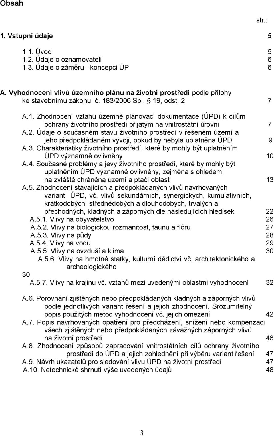 3/2006 Sb., 19, odst. 2 7 A.1. Zhodnocení vztahu územně plánovací dokumentace (ÚPD) k cílům ochrany životního prostředí přijatým na vnitrostátní úrovni 7 A.2. Údaje o současném stavu životního prostředí v řešeném území a jeho předpokládaném vývoji, pokud by nebyla uplatněna ÚPD 9 A.