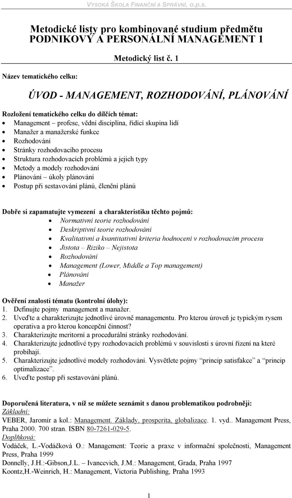 problémů a jejich typy Metody a modely rozhodování Plánování úkoly plánování Postup při sestavování plánů, členění plánů Normativní teorie rozhodování Deskriptivní teorie rozhodování Kvalitativní a