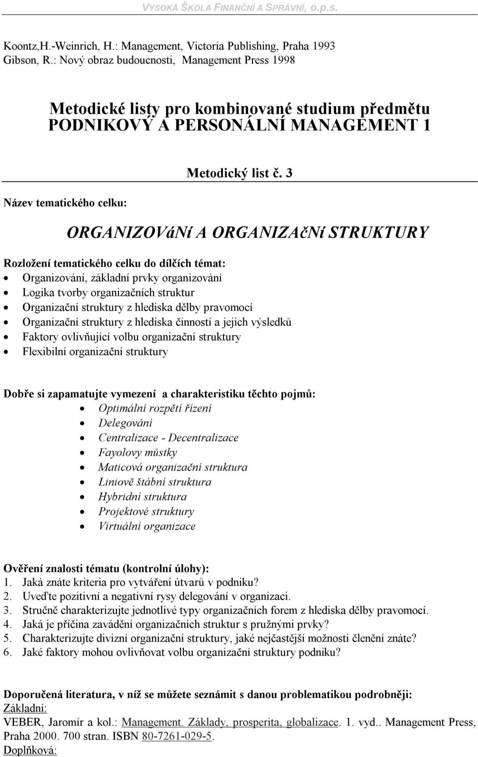 činností a jejich výsledků Faktory ovlivňující volbu organizační struktury Flexibilní organizační struktury Optimální rozpětí řízení Delegování Centralizace - Decentralizace Fayolovy můstky Maticová