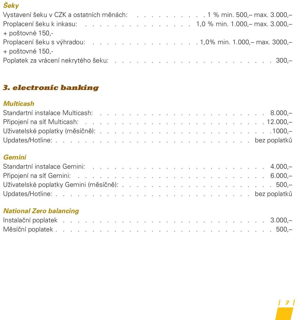 000, Připojení na síť Multicash:......................... 12.000, Uživatelské poplatky (měsíčně):........................1000, Updates/Hotline:........................... bez poplatků Gemini Standartní instalace Gemini:.