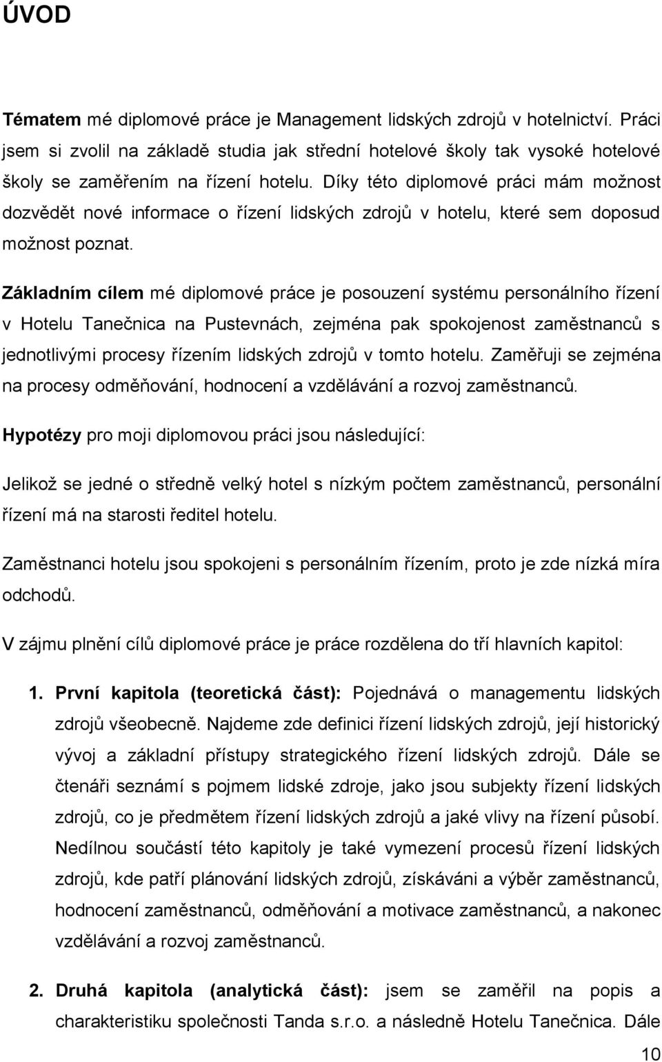 Základním cílem mé diplomové práce je posouzení systému personálního řízení v Hotelu Tanečnica na Pustevnách, zejména pak spokojenost zaměstnanců s jednotlivými procesy řízením lidských zdrojů v