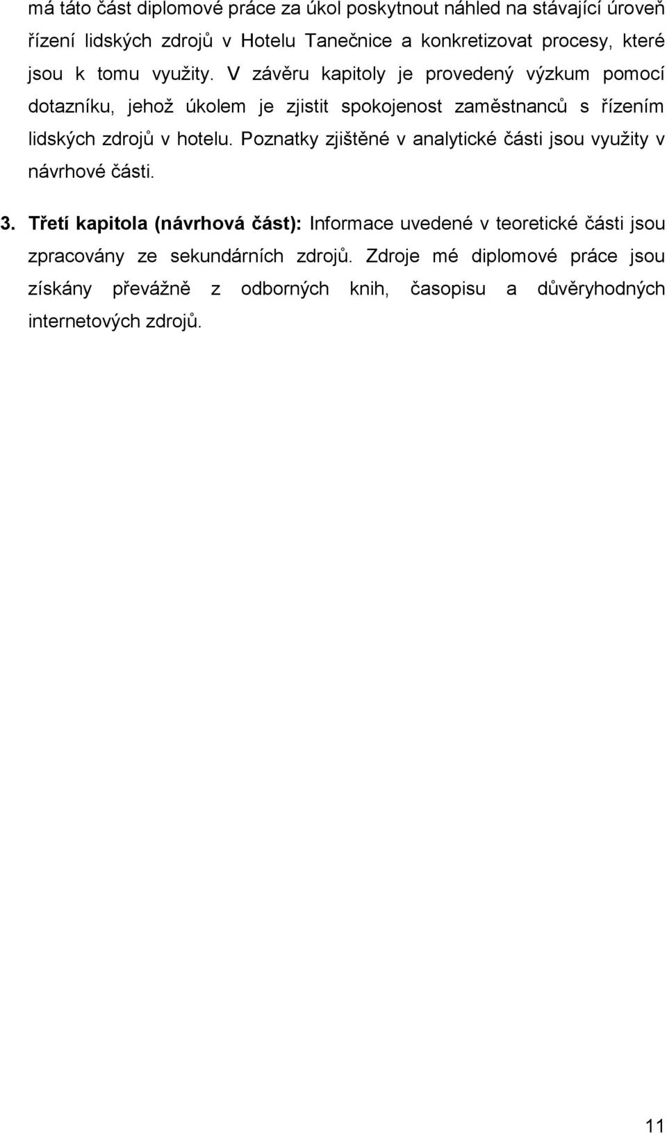 V závěru kapitoly je provedený výzkum pomocí dotazníku, jehož úkolem je zjistit spokojenost zaměstnanců s řízením lidských zdrojů v hotelu.