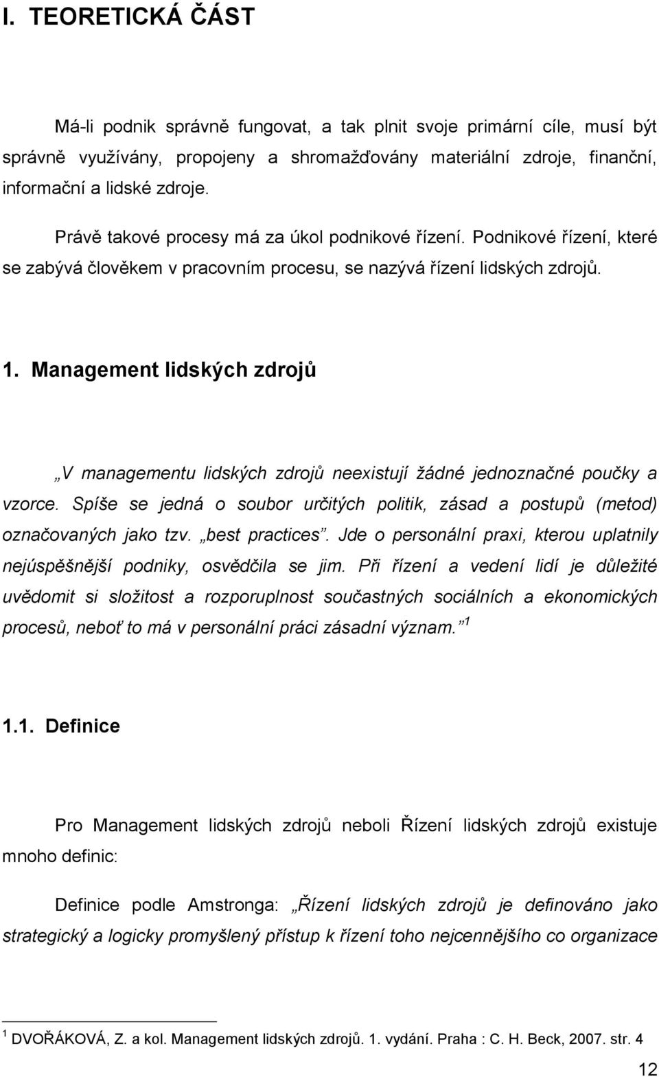 Management lidských zdrojů V managementu lidských zdrojů neexistují žádné jednoznačné poučky a vzorce. Spíše se jedná o soubor určitých politik, zásad a postupů (metod) označovaných jako tzv.