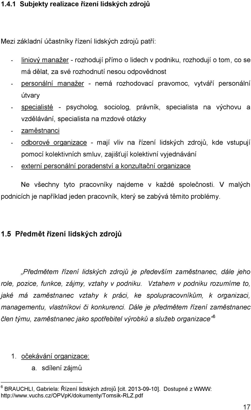 na mzdové otázky - zaměstnanci - odborové organizace - mají vliv na řízení lidských zdrojů, kde vstupují pomocí kolektivních smluv, zajišťují kolektivní vyjednávání - externí personální poradenství a