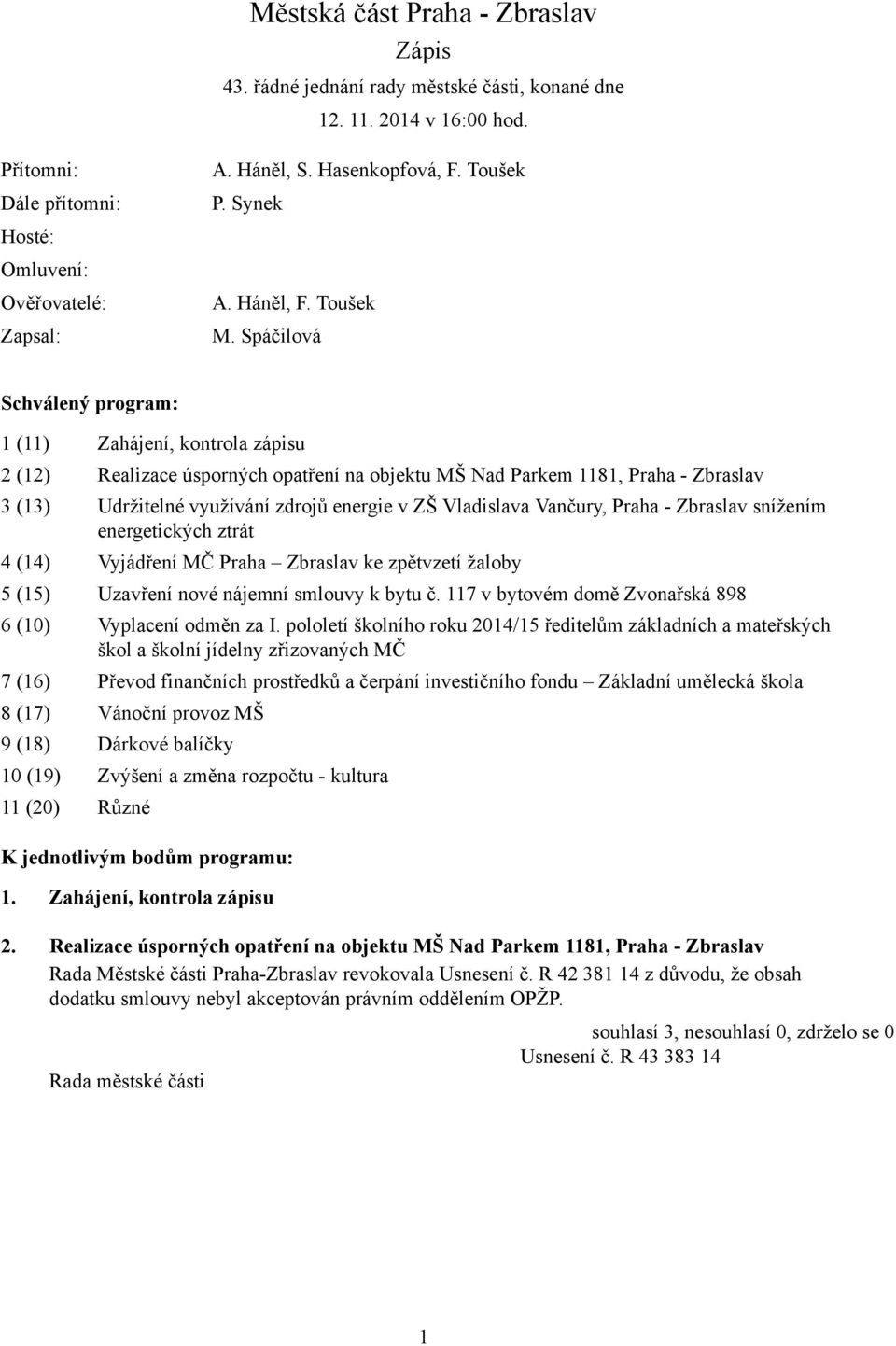 Spáčilová Schválený program: 1 (11) Zahájení, kontrola zápisu 2 (12) Realizace úsporných opatření na objektu MŠ Nad Parkem 1181, Praha - Zbraslav 3 (13) Udržitelné využívání zdrojů energie v ZŠ