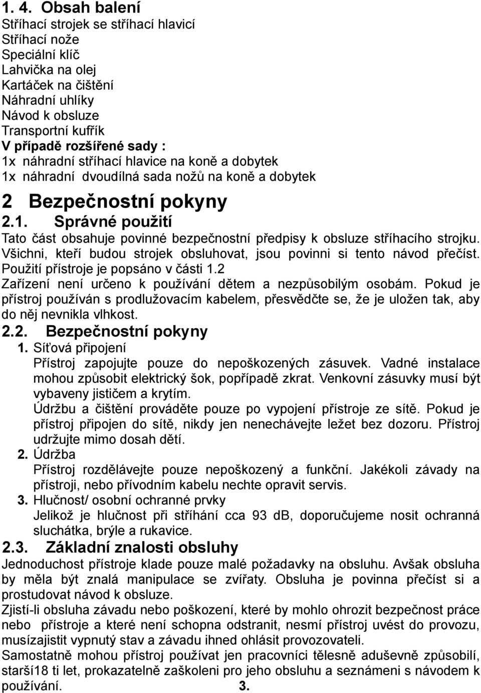 Všichni, kteří budou strojek obsluhovat, jsou povinni si tento návod přečíst. Použití přístroje je popsáno v části 1.2 Zařízení není určeno k používání dětem a nezpůsobilým osobám.