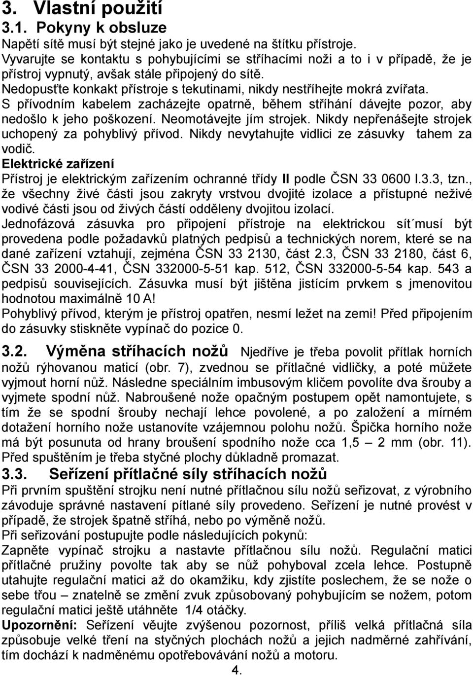 Nedopusťte konkakt přístroje s tekutinami, nikdy nestříhejte mokrá zvířata. S přívodním kabelem zacházejte opatrně, během stříhání dávejte pozor, aby nedošlo k jeho poškození.