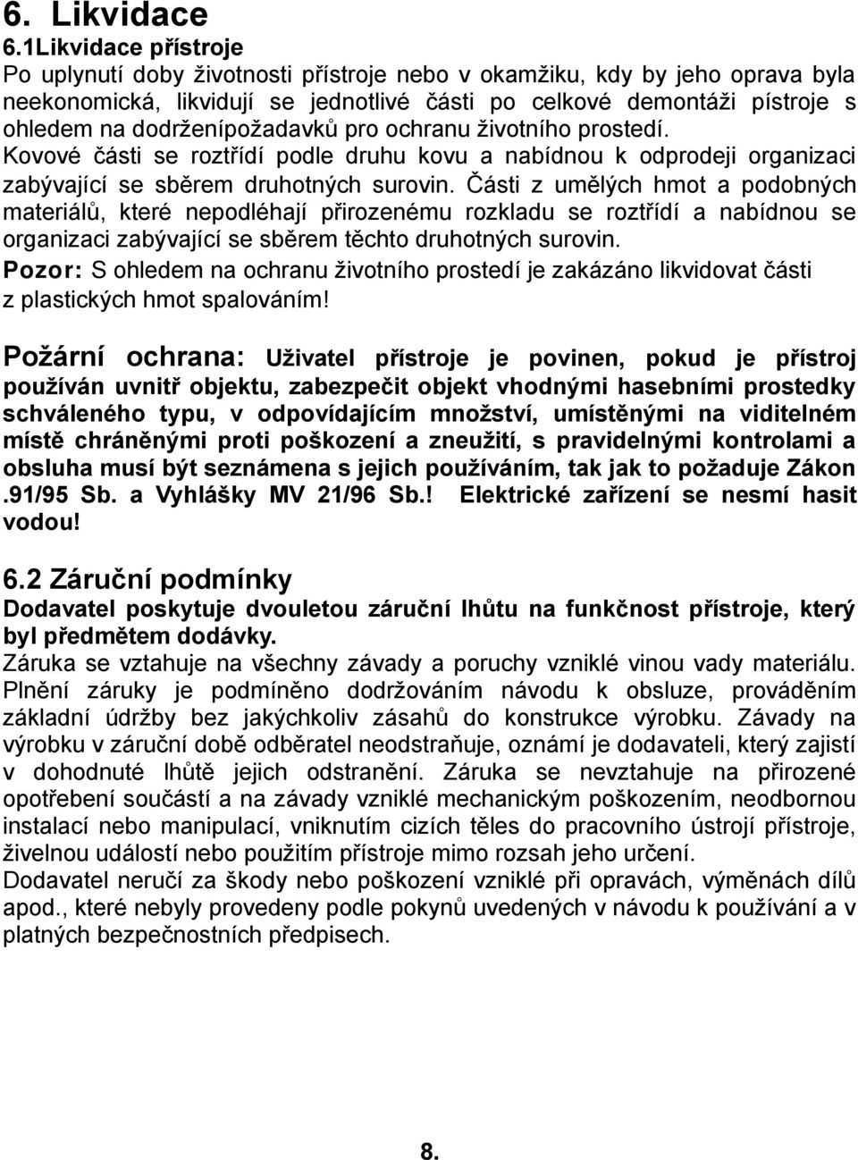 dodrženípožadavků pro ochranu životního prostedí. Kovové části se roztřídí podle druhu kovu a nabídnou k odprodeji organizaci zabývající se sběrem druhotných surovin.