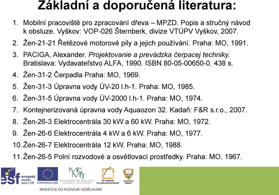 ISBN 80-05-00650-0. 438 s. 4. Žen-31-2 Čerpadla Praha: MO, 1969. 5. Žen-31-3 Úpravna vody ÚV-20 l.h-1. Praha: MO, 1985. 6. Žen-31-5 Úpravna vody ÚV-2000 l.h-1. Praha: MO, 1974. 7.