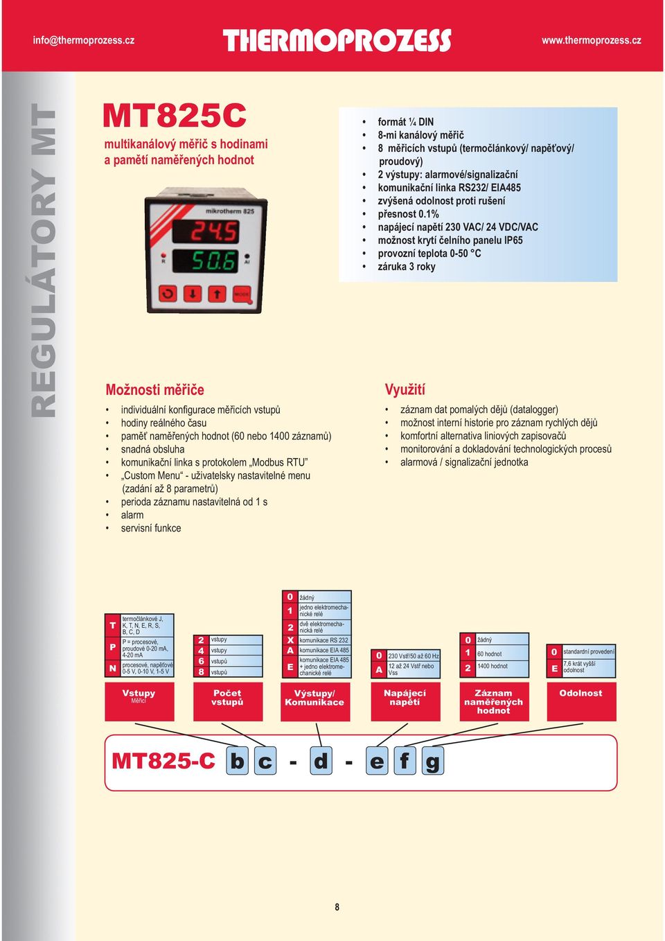 ¼ DIN 8-mi kanálový měřič 8 měřicích vstupů (termočlánkový/ napěťový/ proudový) 2 výstupy: alarmové/signalizační komunikační linka RS232/ EIA485 zvýšená odolnost proti rušení přesnost 0.