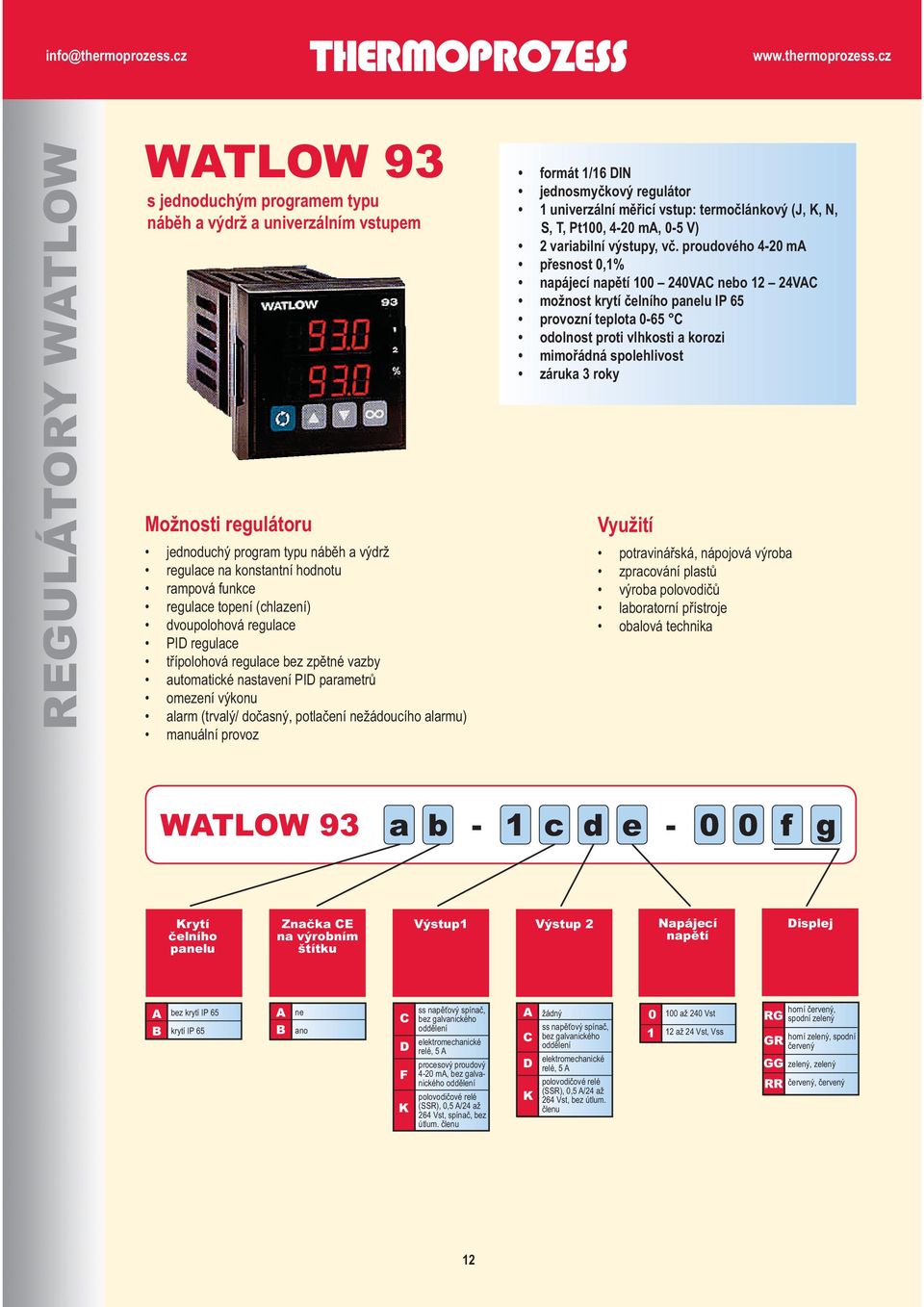 alarmu) manuální provoz formát 1/16 DIN jednosmyčkový regulátor 1 univerzální měřicí vstup: termočlánkový (J, K, N, S, T, Pt100, 4-20 ma, 0-5 V) 2 variabilní výstupy, vč.