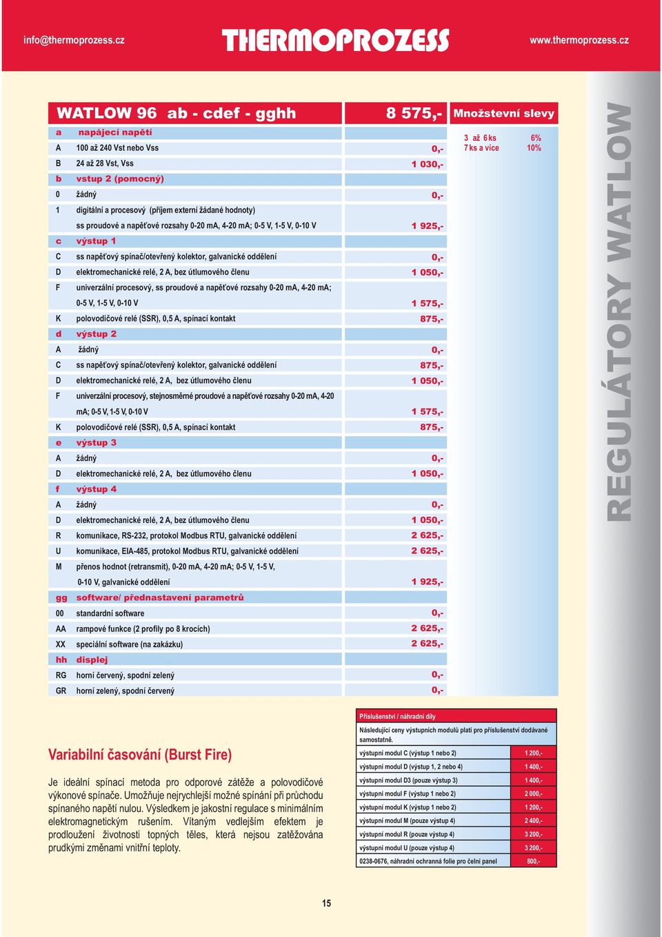 a napěťové rozsahy 0-20 ma, 4-20 ma; 0-5 V, 1-5 V, 0-10 V K polovodičové relé (SSR), 0,5 A, spínací kontakt d výstup 2 A žádný C ss napěťový spínač/otevřený kolektor, galvanické oddělení D