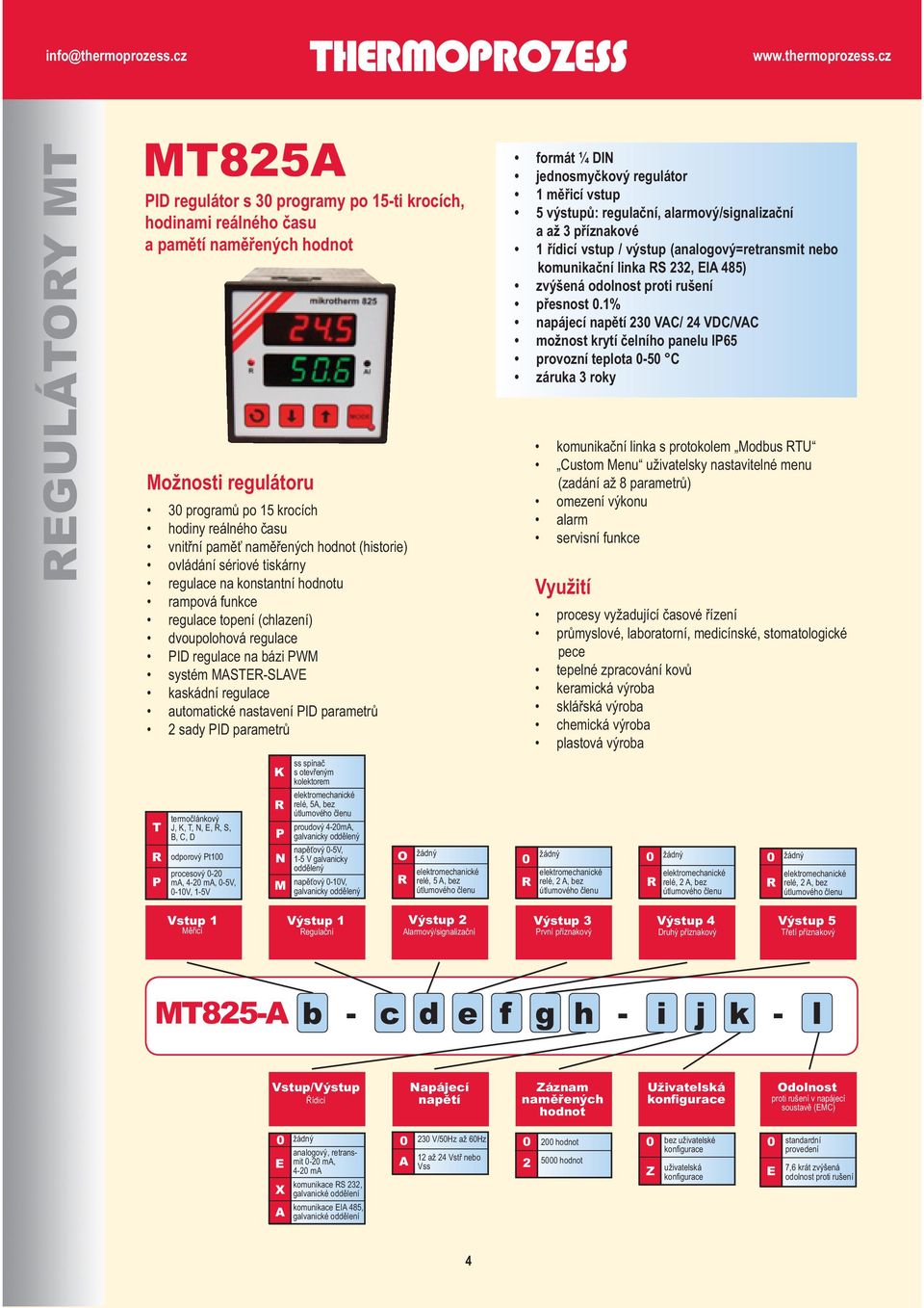 kaskádní regulace automatické nastavení PID parametrů 2 sady PID parametrů T R PT termočlánkový J, K, T, N, E, R, S, B, C, D odporový Pt100 procesový 0-20 ma, 4-20 ma, 0-5V, 0-10V, 1-5V K R P N M ss