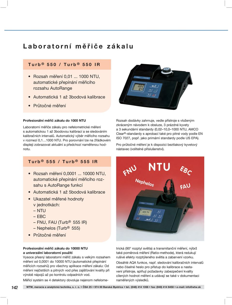 měření s automatickou 1 až 3bodovou kalibrací a se sledováním kalibračních intervalů. Automatický výběr měřicího rozsahu v rozmezí 1000 NTU.