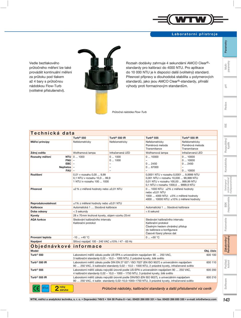 Nefelometricky Poměrová metoda Transmitance Zdroj světla Wolframová lampa Infračervená LED Wolframová lampa Infračervená LED Rozsahy měření NTU FNU EC Nephelos FAU 0... 1000 0... 1000 0... 1000 0... 10000 0.