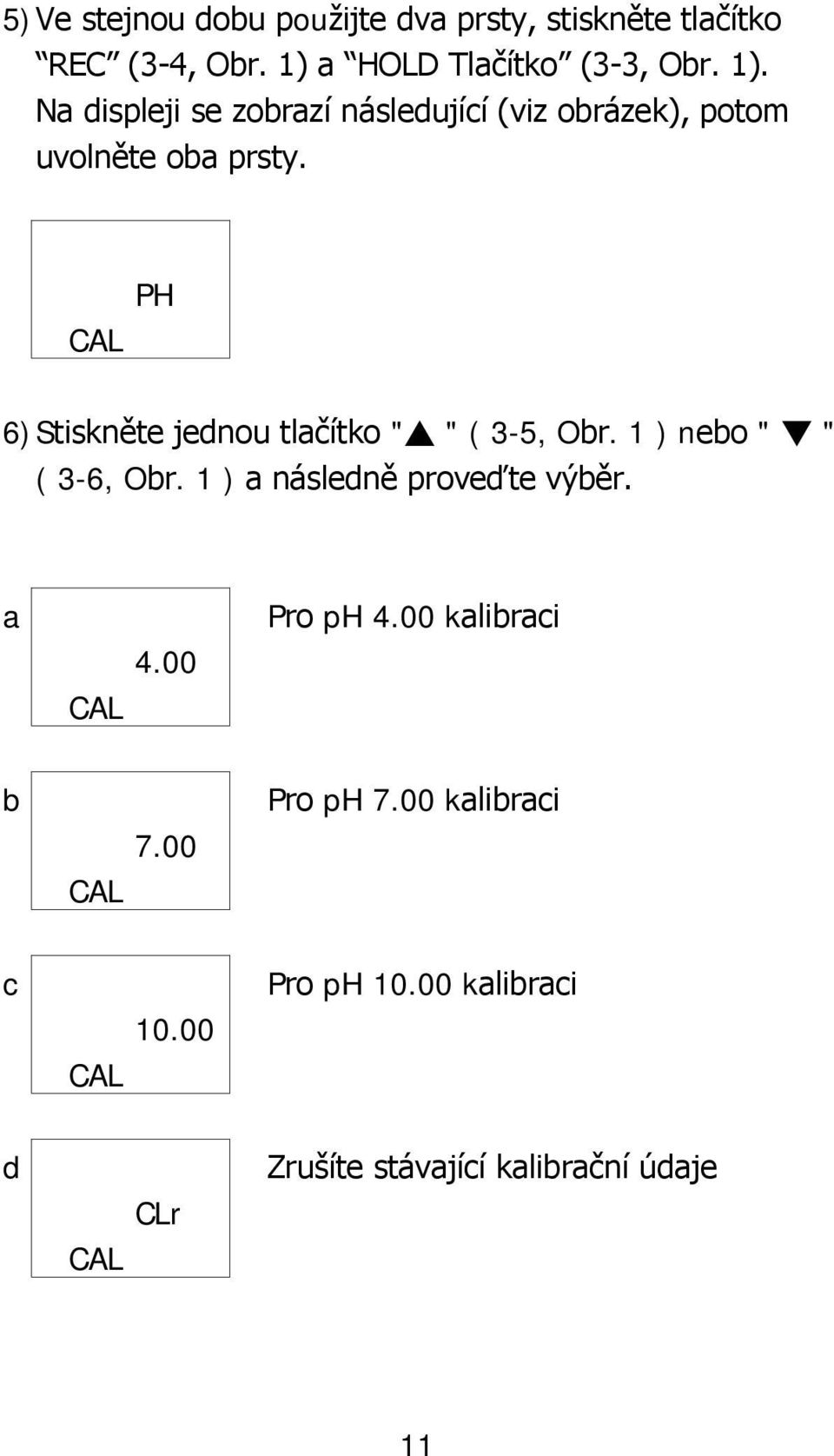 CAL PH 6)Stiskněte jednou tlačítko " " ( 3-5, Obr. 1 ) nebo " " ( 3-6, Obr. 1 ) a následně proveďte výběr.