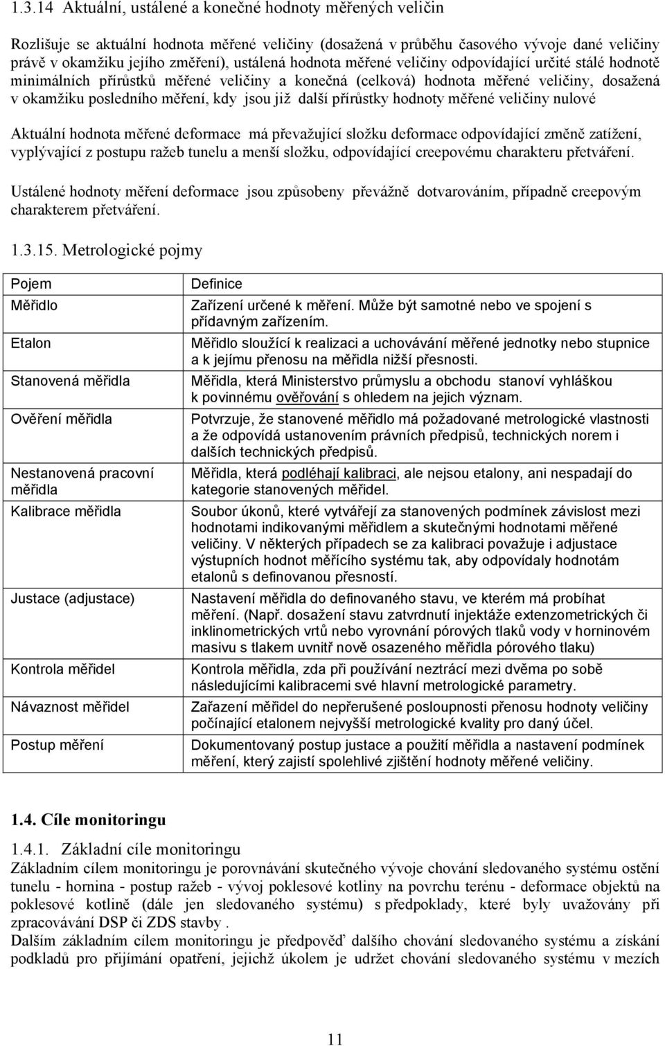 přírůstky hodnoty měřené veličiny nulové Aktuální hodnota měřené deformace má převažující složku deformace odpovídající změně zatížení, vyplývající z postupu ražeb tunelu a menší složku, odpovídající