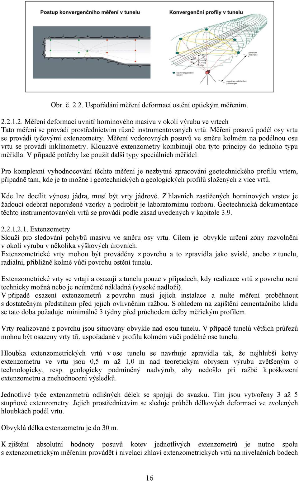 Klouzavé extenzometry kombinují oba tyto principy do jednoho typu měřidla. V případě potřeby lze použít další typy speciálních měřidel.