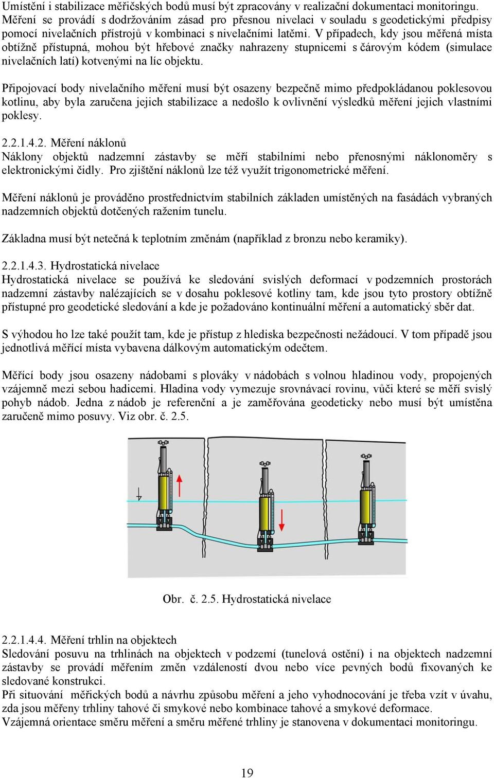 V případech, kdy jsou měřená místa obtížně přístupná, mohou být hřebové značky nahrazeny stupnicemi s čárovým kódem (simulace nivelačních latí) kotvenými na líc objektu.