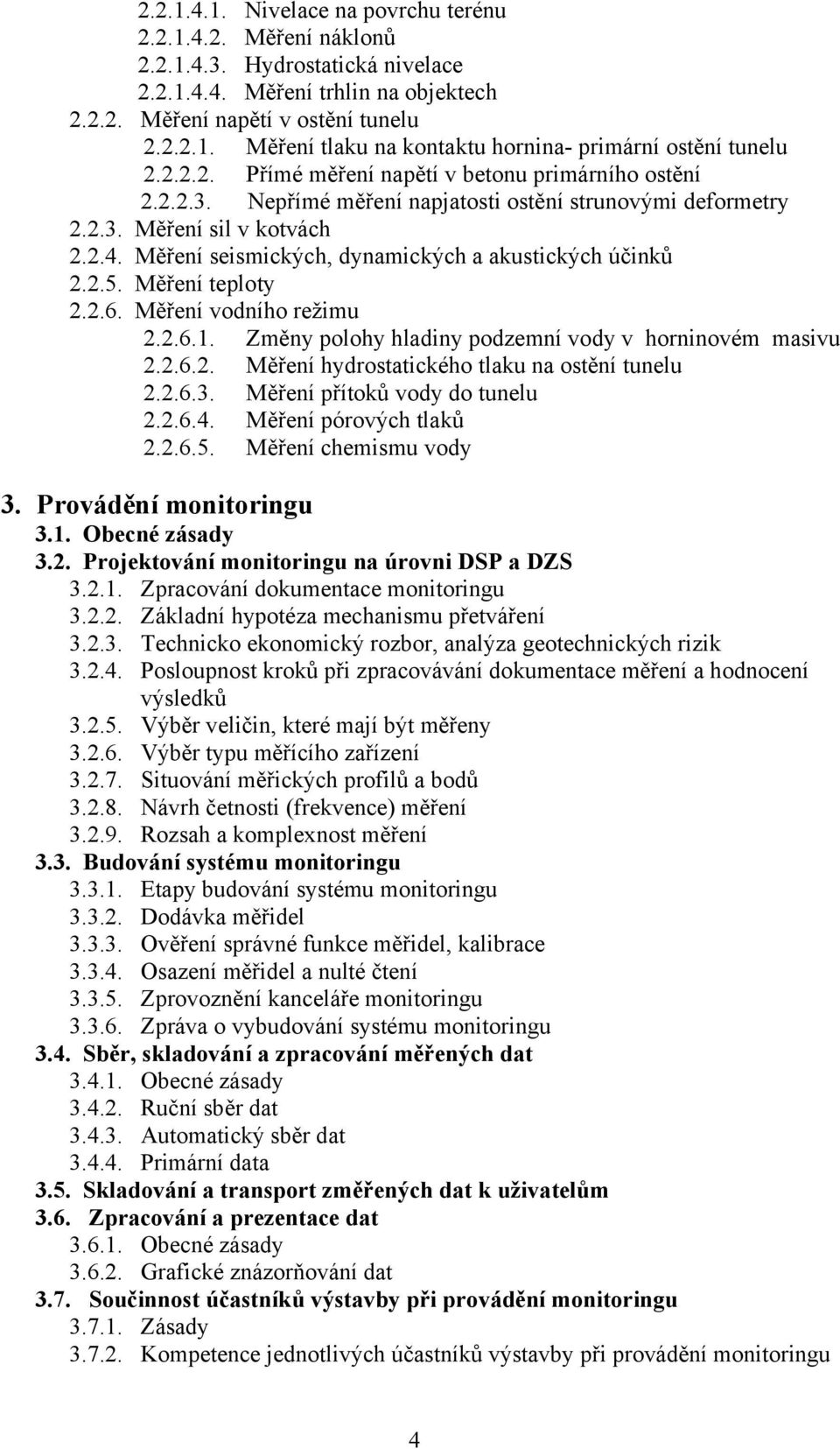 Měření seismických, dynamických a akustických účinků 2.2.5. Měření teploty 2.2.6. Měření vodního režimu 2.2.6.1. Změny polohy hladiny podzemní vody v horninovém masivu 2.2.6.2. Měření hydrostatického tlaku na ostění tunelu 2.