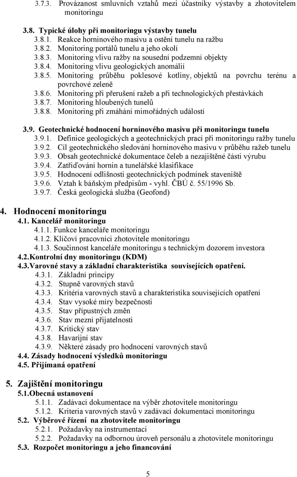 Monitoring průběhu poklesové kotliny, objektů na povrchu terénu a povrchové zeleně 3.8.6. Monitoring při přerušení ražeb a při technologických přestávkách 3.8.7. Monitoring hloubených tunelů 3.8.8. Monitoring při zmáhání mimořádných událostí 3.