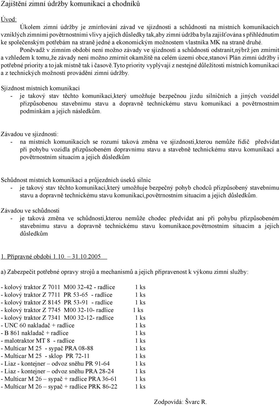 Poněvadž v zimním období není možno závady ve sjízdnosti a schůdnosti odstranit,nýbrž jen zmírnit a vzhledem k tomu,že závady není možno zmírnit okamžitě na celém území obce,stanoví Plán zimní údržby