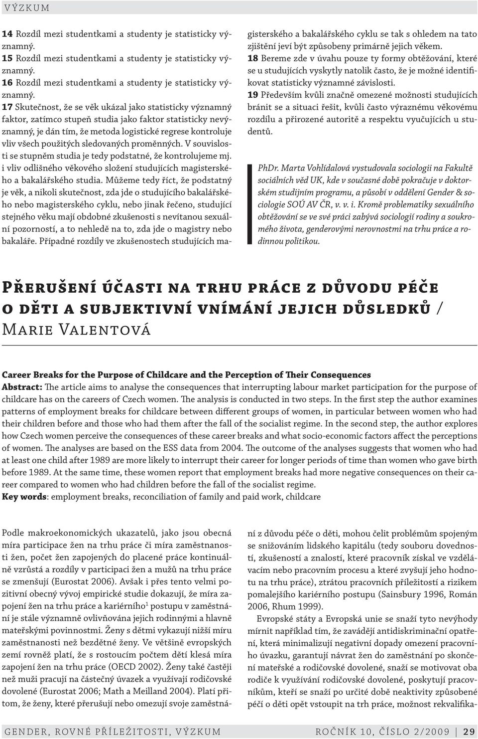 sledovaných proměnných. V souvislosti se stupněm studia je tedy podstatné, že kontrolujeme mj. i vliv odlišného věkového složení studujících magisterského a bakalářského studia.