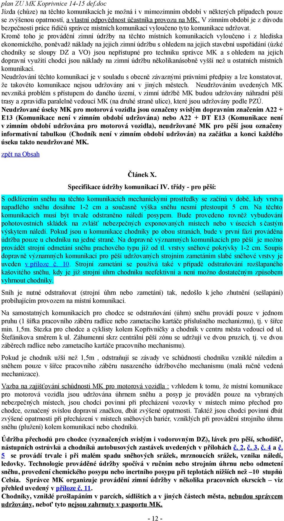 Kromě toho je provádění zimní údržby na těchto místních komunikacích vyloučeno i z hlediska ekonomického, poněvadž náklady na jejich zimní údržbu s ohledem na jejich stavební uspořádání (úzké