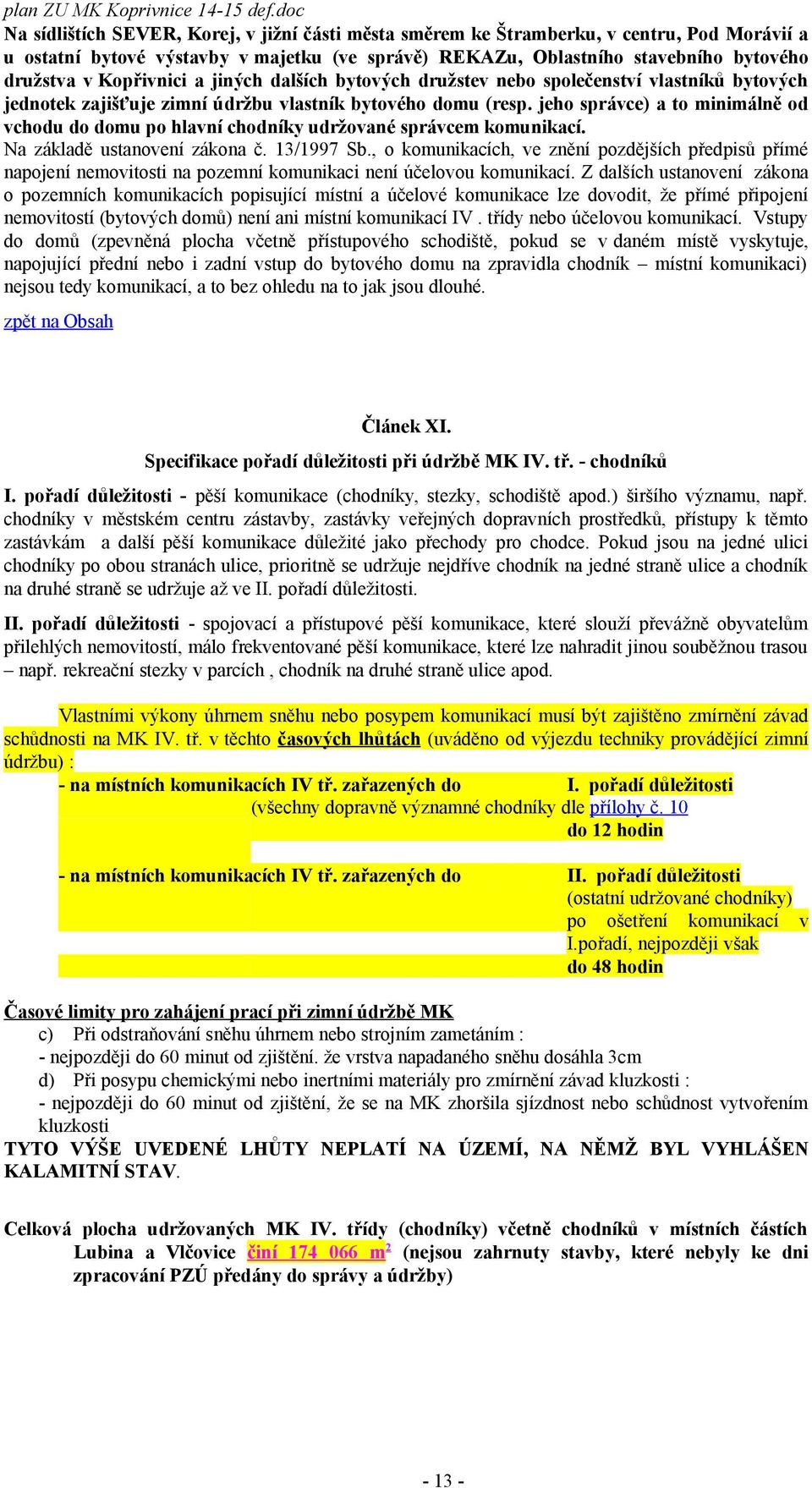 jeho správce) a to minimálně od vchodu do domu po hlavní chodníky udržované správcem komunikací. Na základě ustanovení zákona č. 13/1997 Sb.