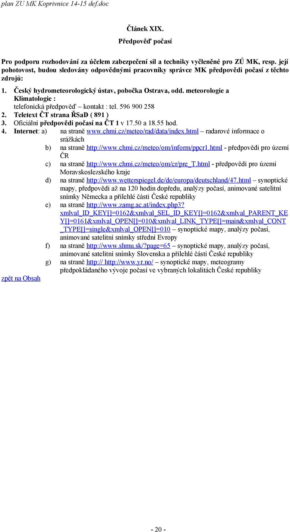 meteorologie a Klimatologie : telefonická předpověď kontakt : tel. 596 900 258 2. Teletext ČT strana ŘSaD ( 891 ) 3. Oficiální předpovědi počasí na ČT 1 v 17.50 a 18.55 hod. 4.