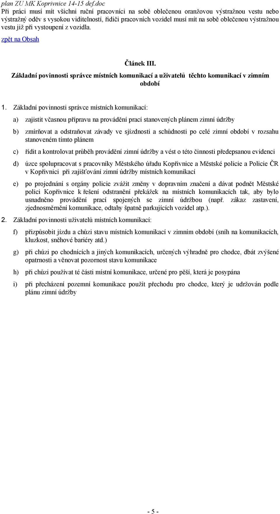 Základní povinnosti správce místních komunikací: a) zajistit včasnou přípravu na provádění prací stanovených plánem zimní údržby b) zmírňovat a odstraňovat závady ve sjízdnosti a schůdnosti po celé