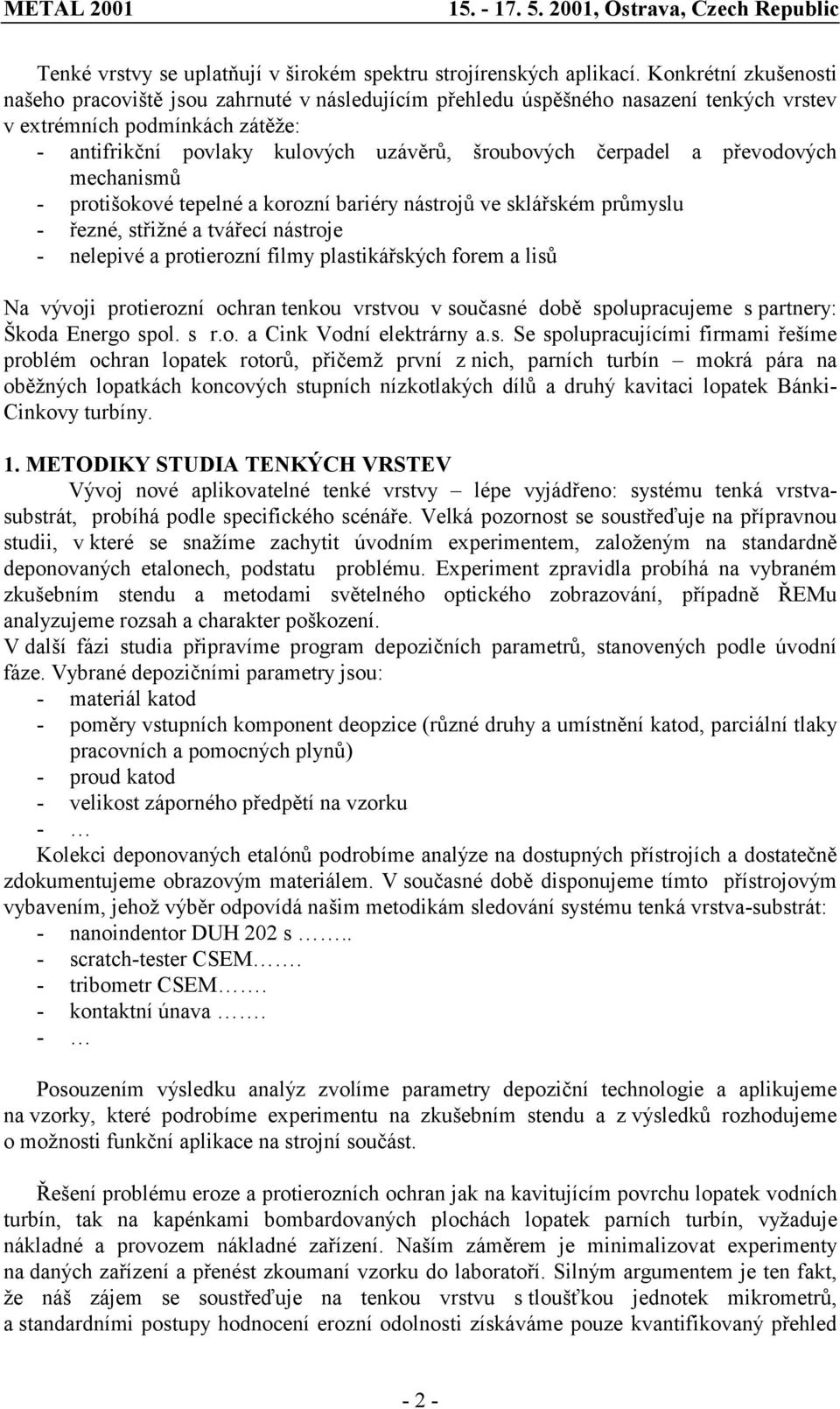 převodových mechanismů - proišokové epelné a korozní bariéry násrojů ve sklářském průmyslu - řezné, sřižné a vářecí násroje - nelepivé a proierozní filmy plasikářských forem a lisů Na vývoji