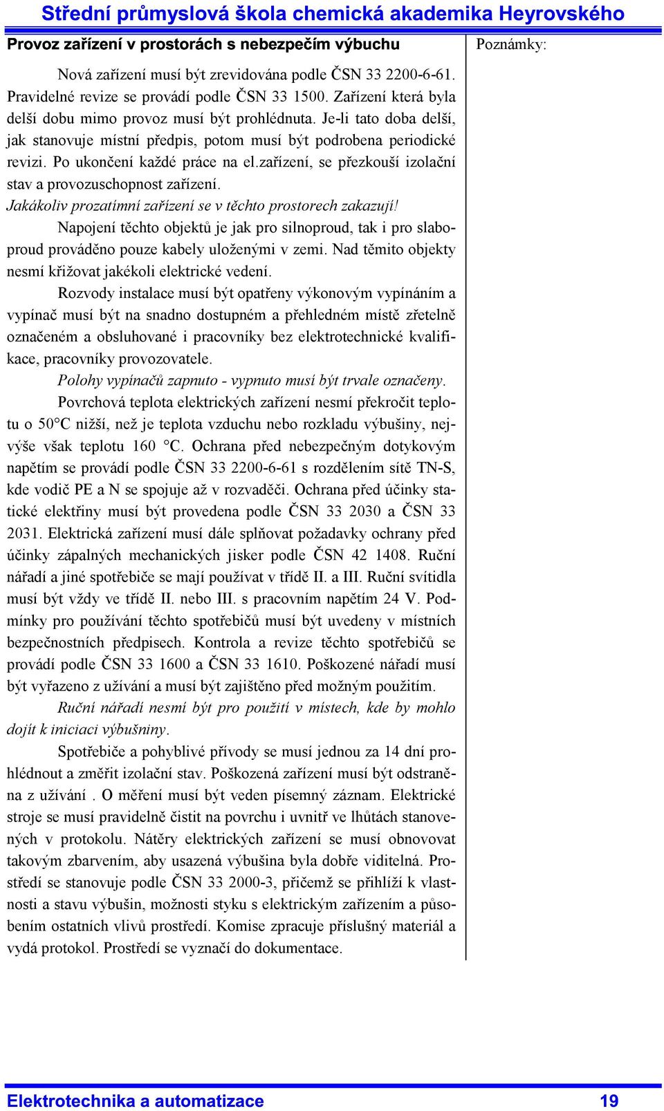 Jakákoliv prozatímní zařízení se v těchto prostorech zakazují! Napojení těchto objektů je jak pro silnoproud, tak i pro slaboproud prováděno pouze kabely uloženými v zemi.