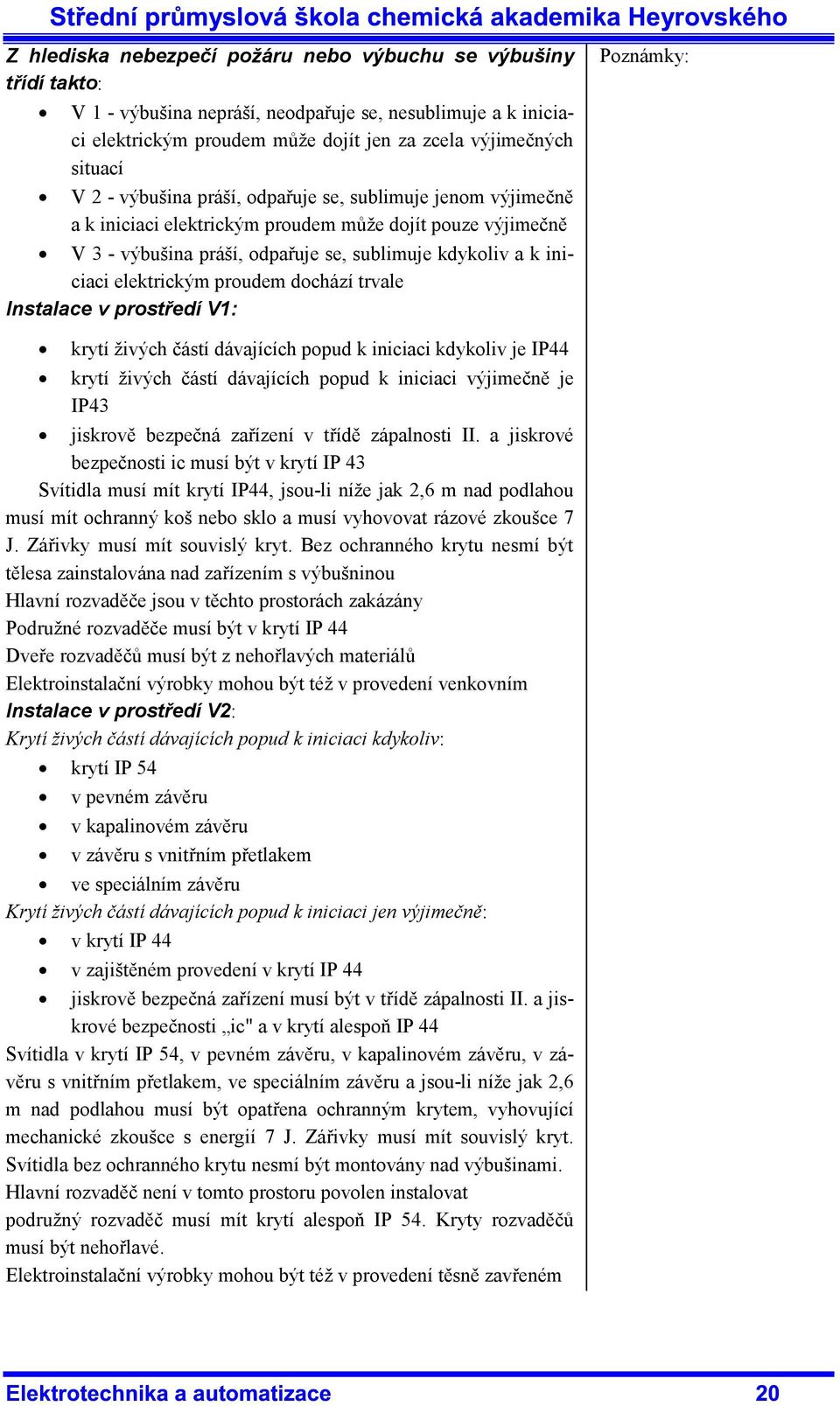 proudem dochází trvale Instalace v prostředí V1: krytí živých částí dávajících popud k iniciaci kdykoliv je IP44 krytí živých částí dávajících popud k iniciaci výjimečně je IP43 jiskrově bezpečná