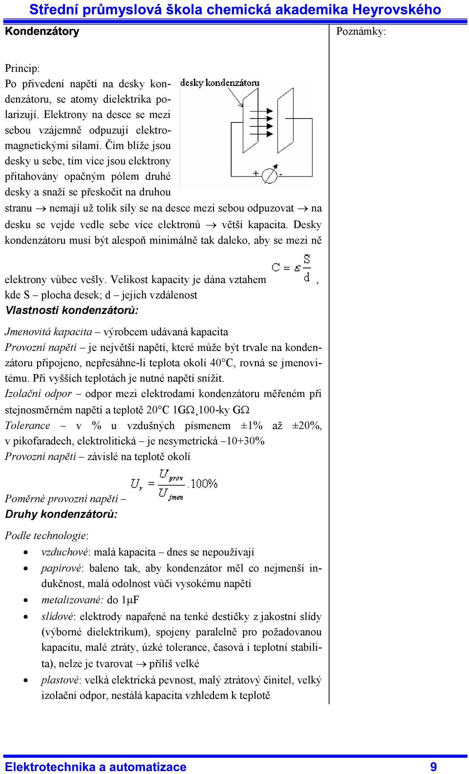 vejde vedle sebe více elektronů větší kapacita. Desky kondenzátoru musí být alespoň minimálně tak daleko, aby se mezi ně elektrony vůbec vešly.