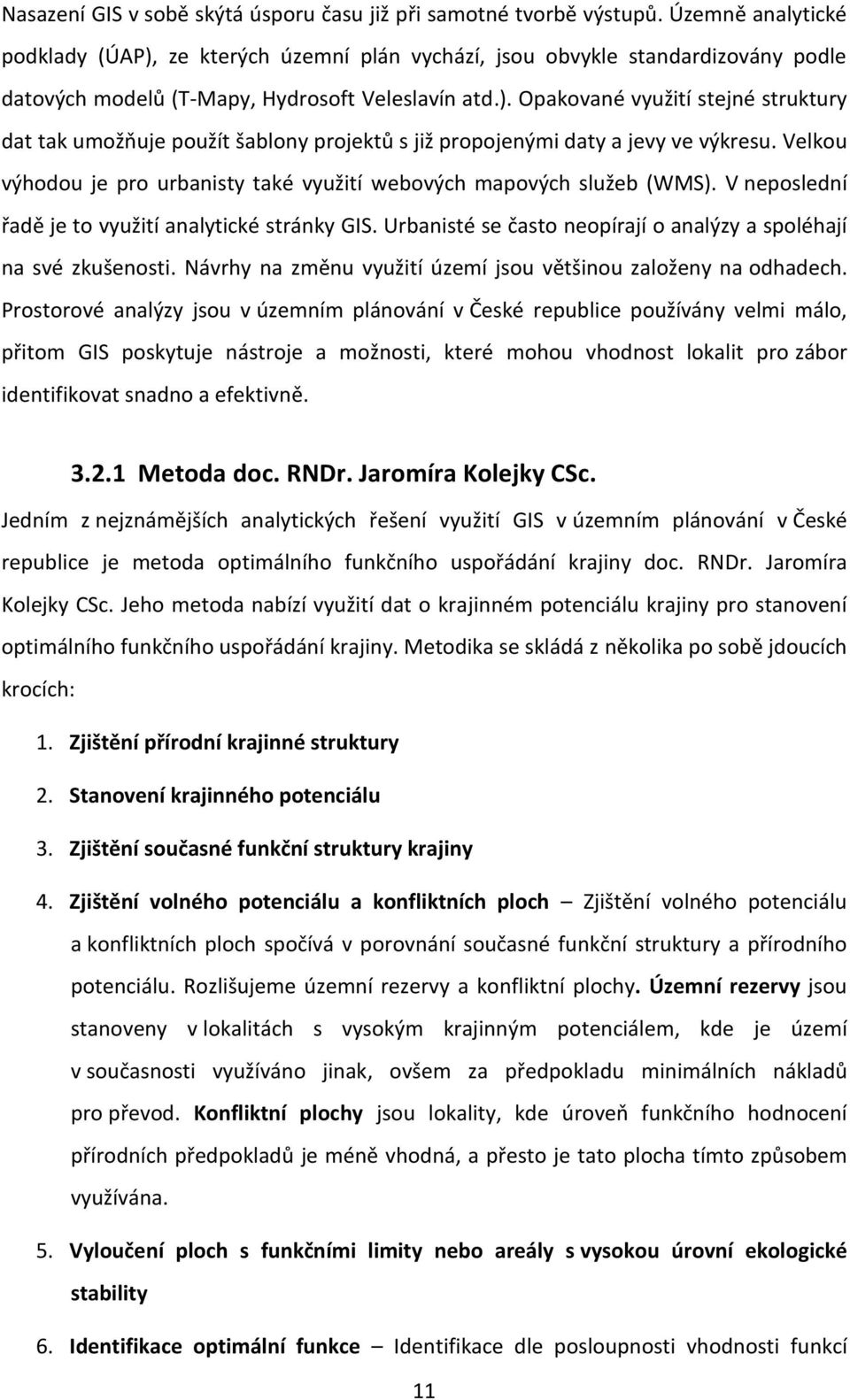 Velkou výhodou je pro urbanisty také využití webových mapových služeb (WMS). V neposlední řadě je to využití analytické stránky GIS.