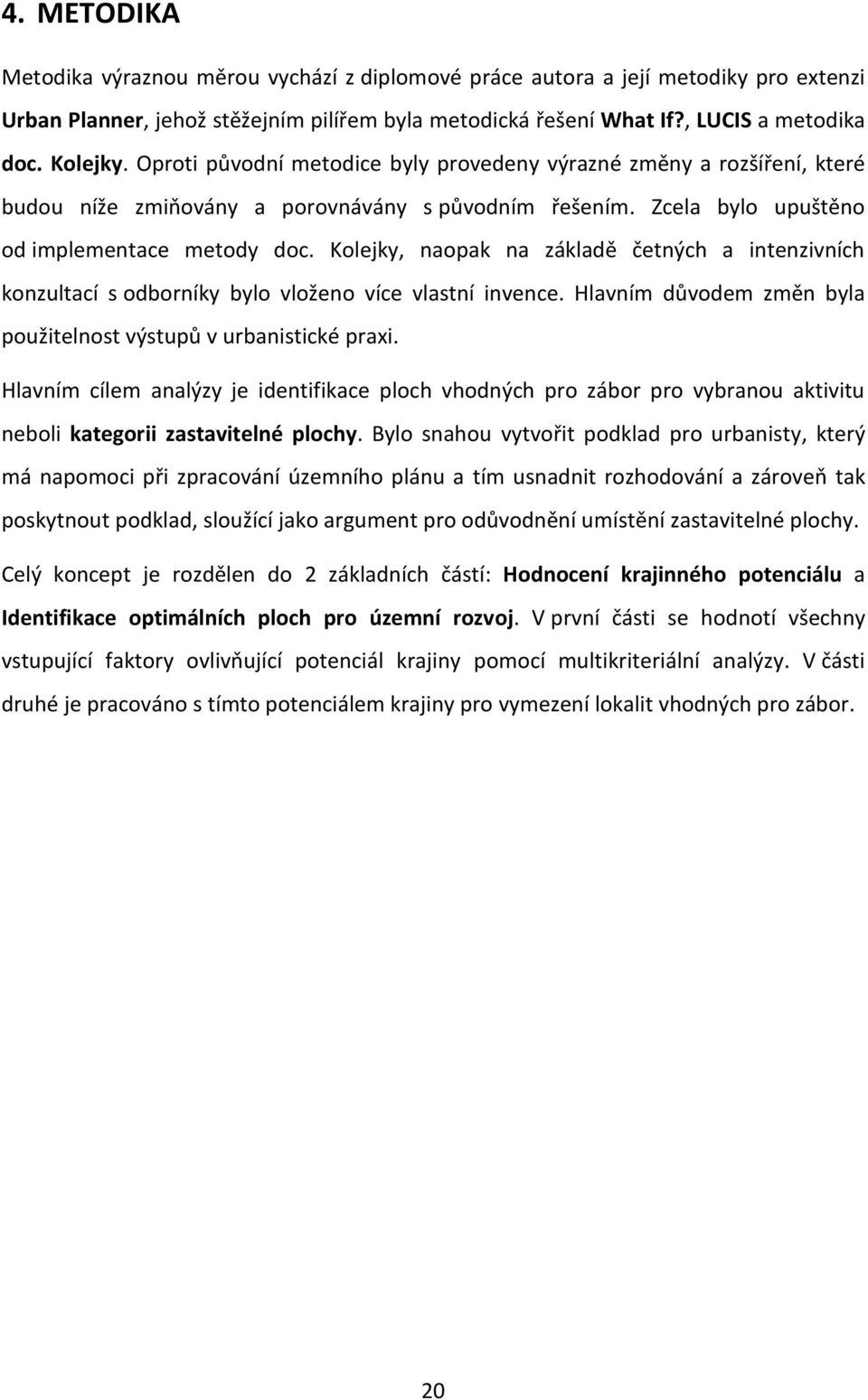 Kolejky, naopak na základě četných a intenzivních konzultací s odborníky bylo vloženo více vlastní invence. Hlavním důvodem změn byla použitelnost výstupů v urbanistické praxi.