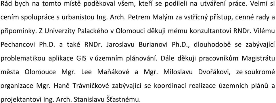 Jaroslavu Burianovi Ph.D., dlouhodobě se zabývající problematikou aplikace GIS v územním plánování. Dále děkuji pracovníkům Magistrátu města Olomouce Mgr.