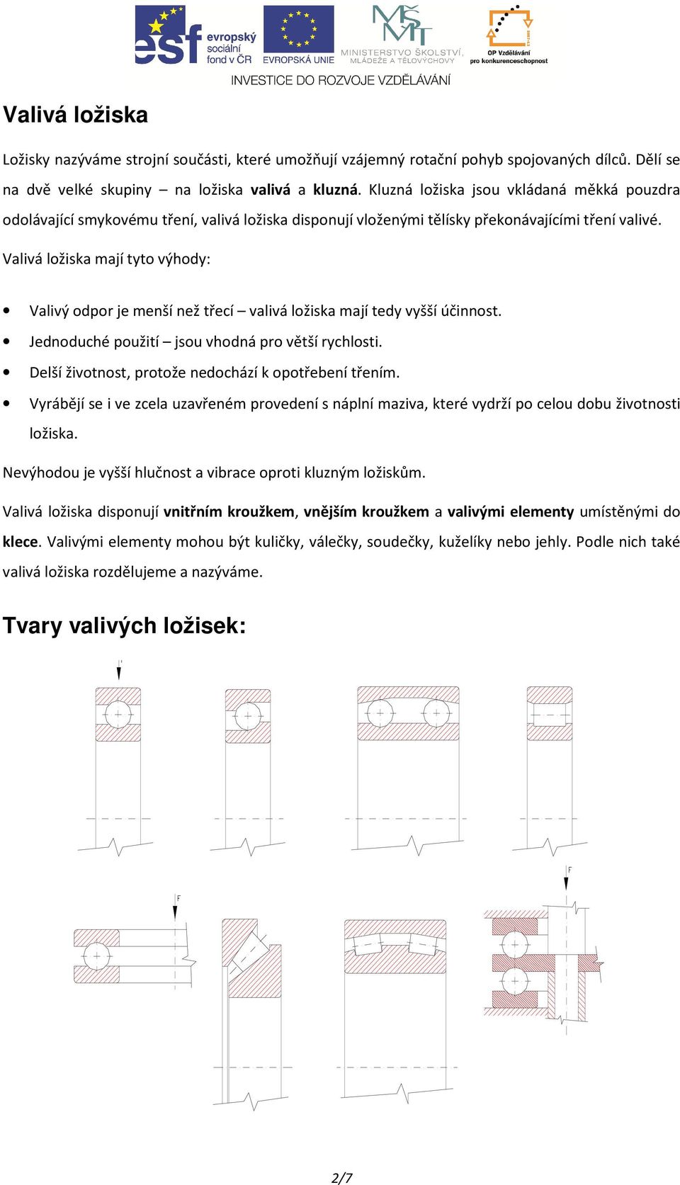 Valivá ložiska mají tyto výhody: Valivý odpor je menší než třecí valivá ložiska mají tedy vyšší účinnost. Jednoduché použití jsou vhodná pro větší rychlosti.