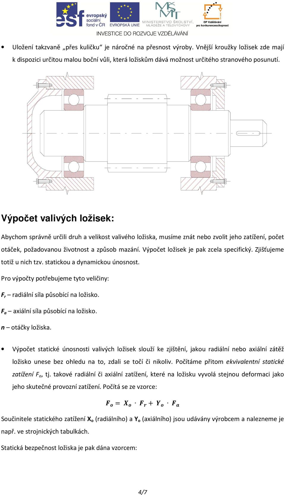 Výpočet ložisek je pak zcela specifický. Zjišťujeme totiž u nich tzv. statickou a dynamickou únosnost. Pro výpočty potřebujeme tyto veličiny: F r radiální síla působící na ložisko.