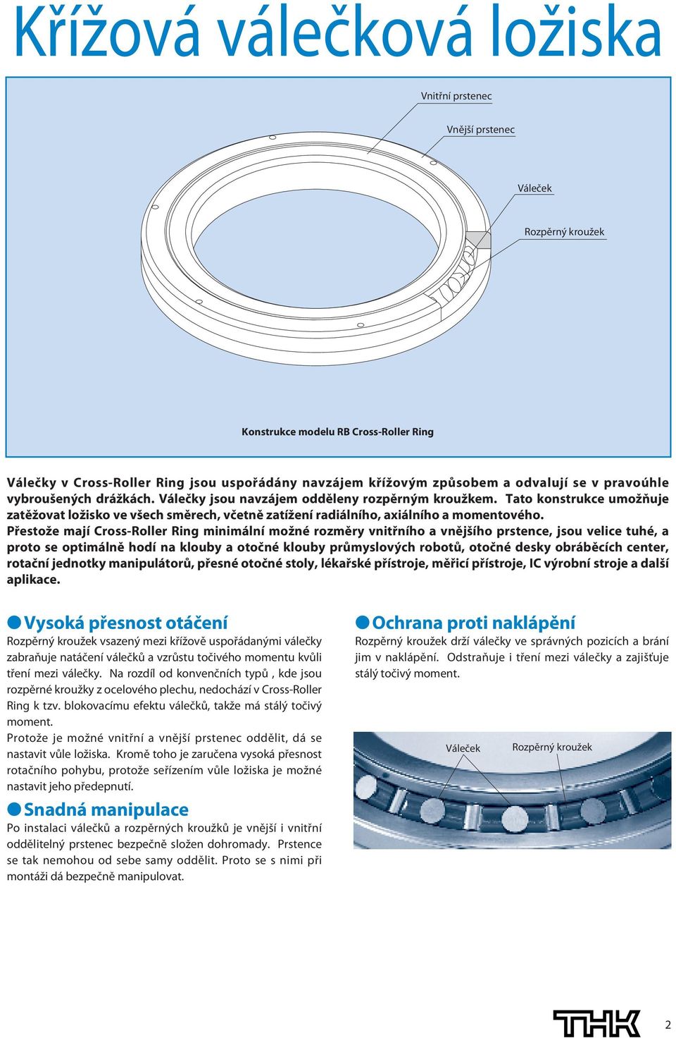 Přestože mají Coss-Rolle Ring minimální možné ozměy vnitřního a vnějšího pstence, jsou velice tuhé, a poto se optimálně hodí na klouby a otočné klouby půmyslových obotů, otočné desky obáběcích cente,