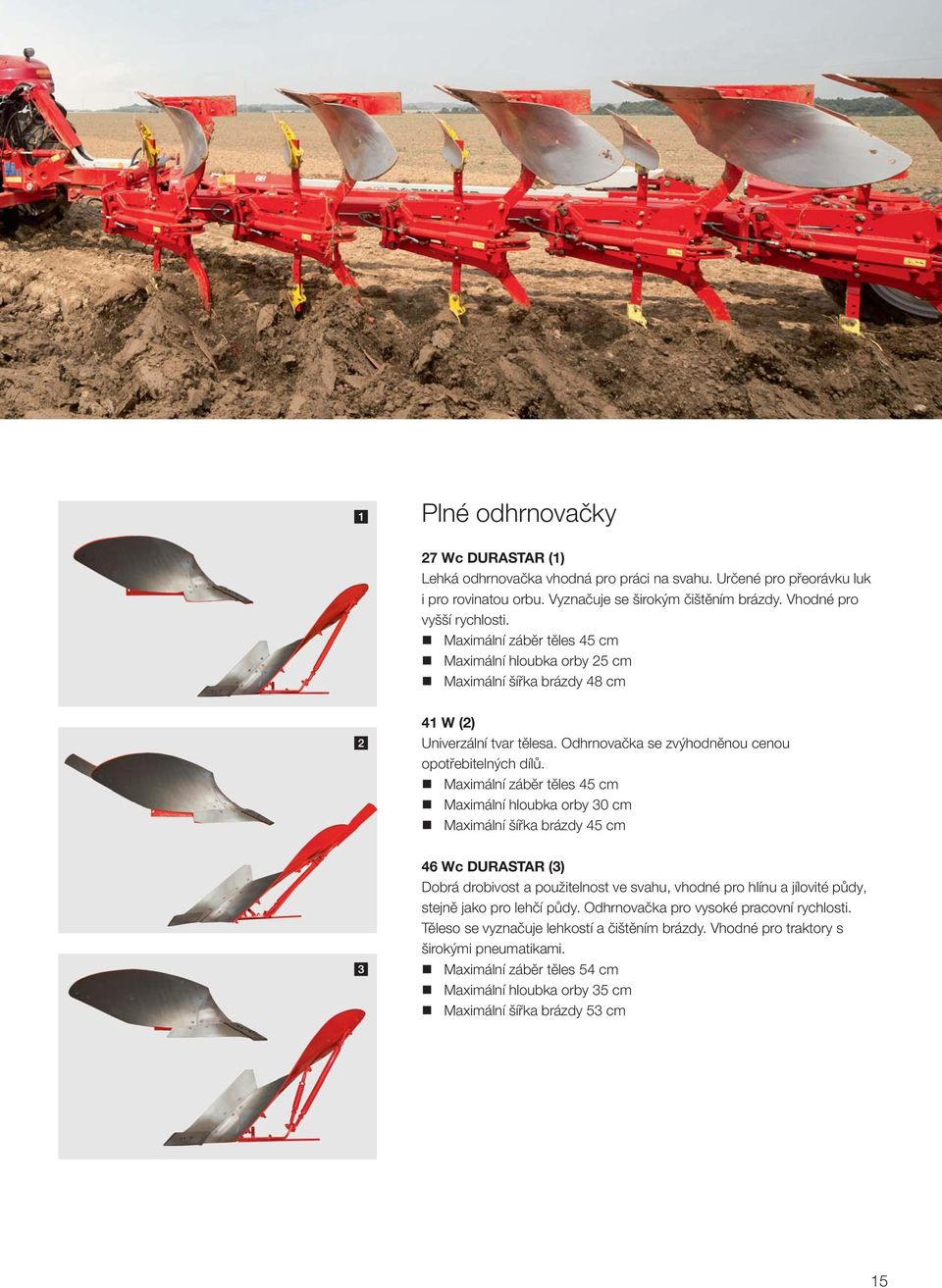 Maximální záběr těles 45 cm Maximální hloubka orby 30 cm Maximální šířka brázdy 45 cm 46 Wc DURASTAR (3) Dobrá drobivost a použitelnost ve svahu, vhodné pro hlínu a jílovité půdy, stejně jako pro