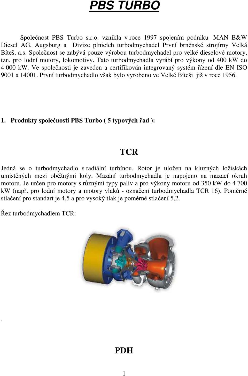První turbodmychadlo však bylo vyrobeno ve Velké Bíteši již v roce 1956. 1. Produkty společnosti PBS Turbo ( 5 typových řad ): TCR Jedná se o turbodmychadlo s radiální turbínou.