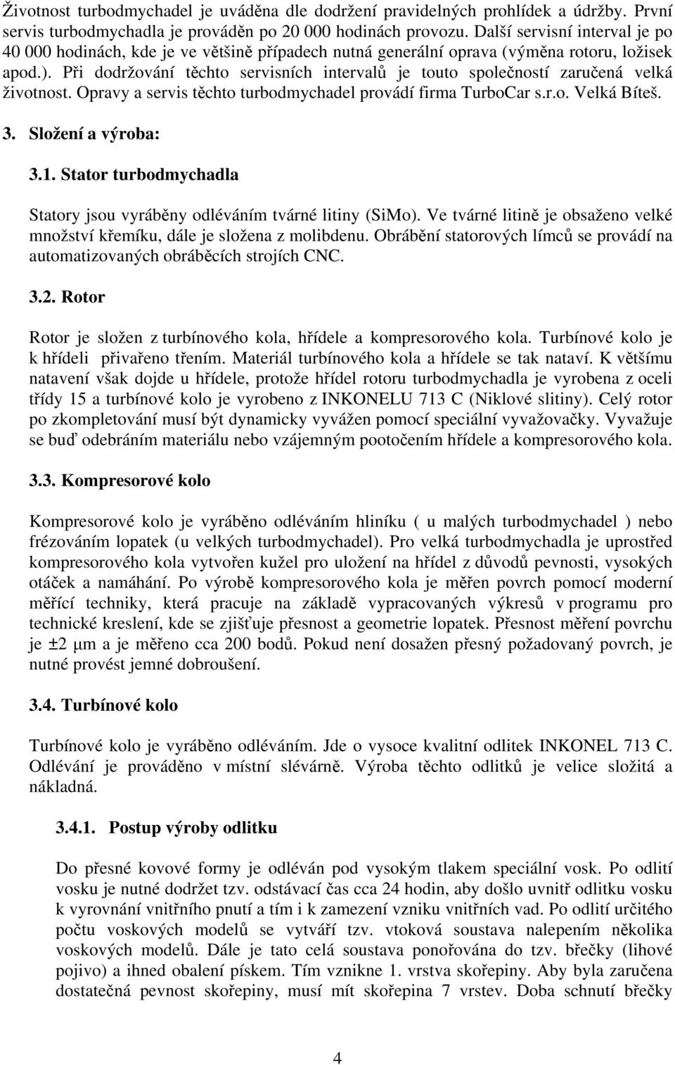 Při dodržování těchto servisních intervalů je touto společností zaručená velká životnost. Opravy a servis těchto turbodmychadel provádí firma TurboCar s.r.o. Velká Bíteš. 3. Složení a výroba: 3.1.