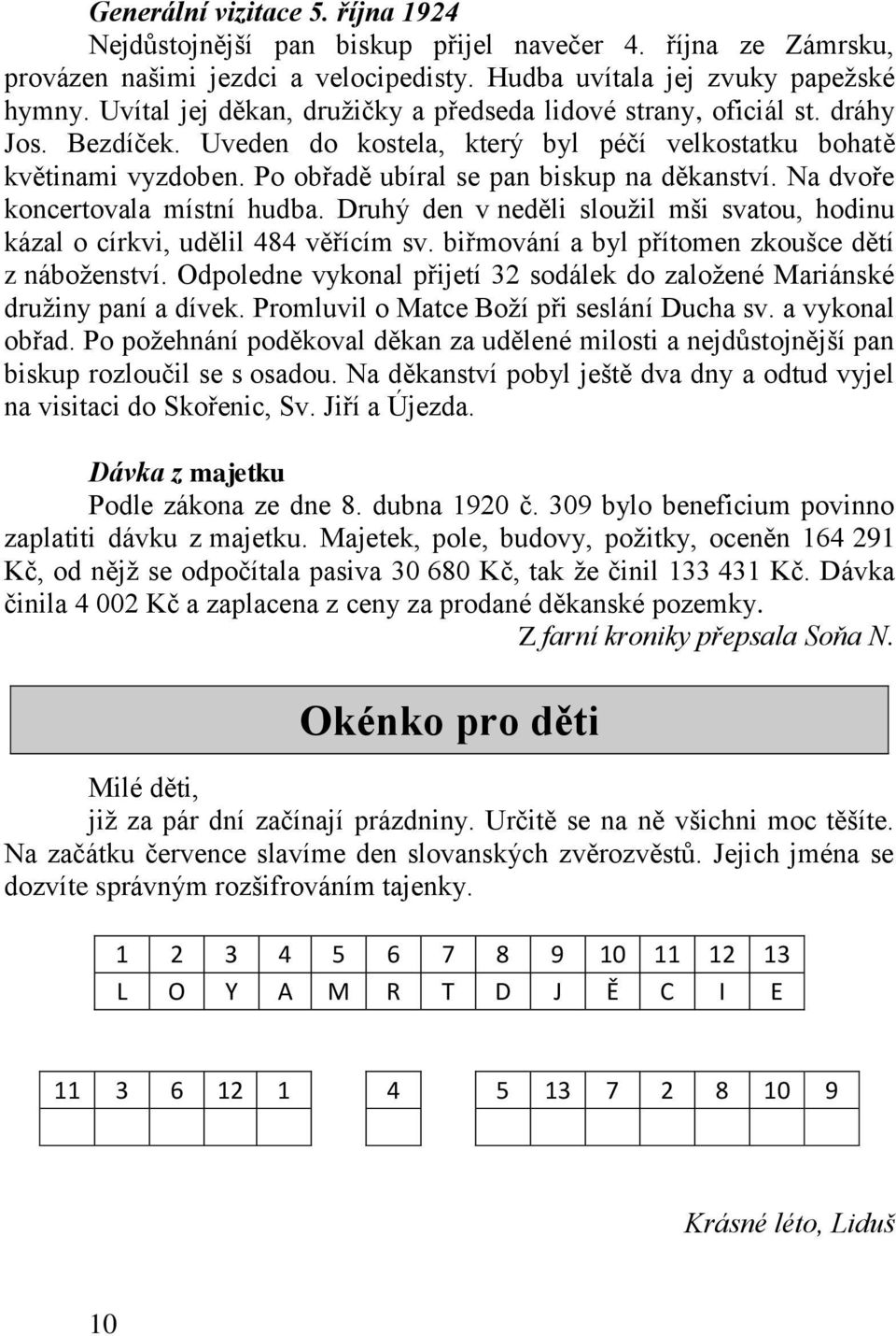 Po obřadě ubíral se pan biskup na děkanství. Na dvoře koncertovala místní hudba. Druhý den v neděli sloužil mši svatou, hodinu kázal o církvi, udělil 484 věřícím sv.