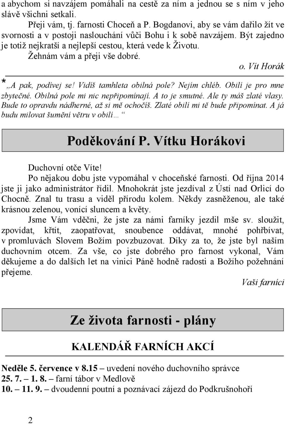 o. Vít Horák * A pak, podívej se! Vidíš tamhleta obilná pole? Nejím chléb. Obilí je pro mne zbytečné. Obilná pole mi nic nepřipomínají. A to je smutné. Ale ty máš zlaté vlasy.