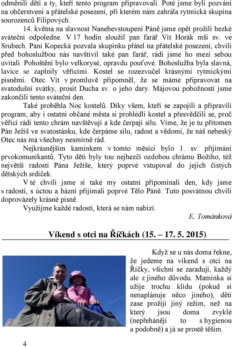 Paní Kopecká pozvala skupinku přátel na přátelské posezení, chvíli před bohoslužbou nás navštívil také pan farář, rádi jsme ho mezi sebou uvítali. Pohoštění bylo velkorysé, opravdu pouťové.