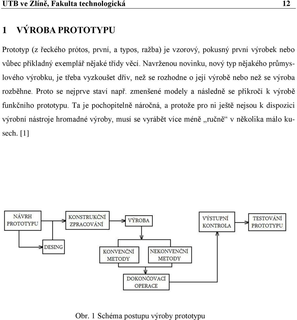 Navrţenou novinku, nový typ nějakého průmyslového výrobku, je třeba vyzkoušet dřív, neţ se rozhodne o její výrobě nebo neţ se výroba rozběhne.